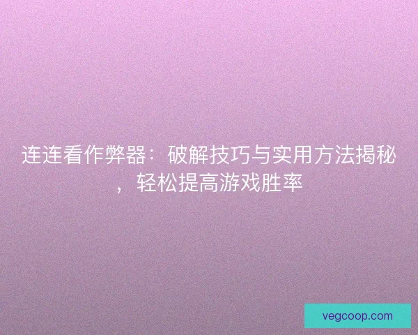 连连看作弊器：破解技巧与实用方法揭秘，轻松提高游戏胜率